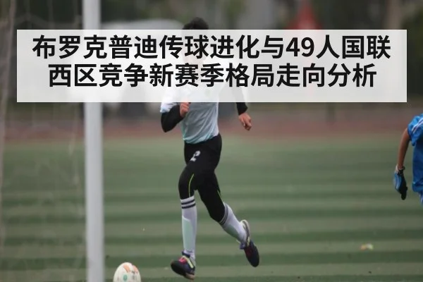 布罗克普迪传球进化与49人国联西区竞争新赛季格局走向分析