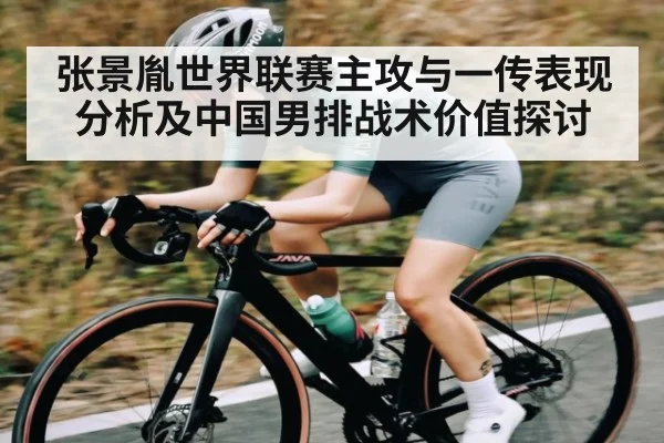 张景胤世界联赛主攻与一传表现分析及中国男排战术价值探讨