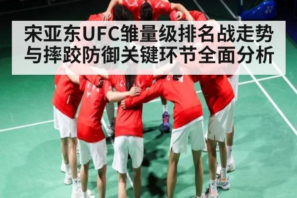 宋亚东UFC雏量级排名战走势与摔跤防御关键环节全面分析
